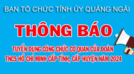 BAN TỔ CHỨC TỈNH ỦY QUẢNG NGÃI THÔNG BÁO: Tuyển dụng công chức cơ quan của Đoàn TNCS Hồ Chí Minh cấp tỉnh, cấp huyện năm 2024